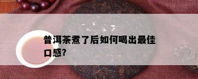 普洱茶煮了后怎样喝出更佳口感？