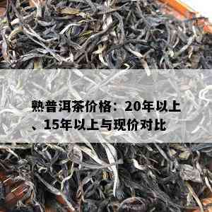 熟普洱茶价格：20年以上、15年以上与现价对比