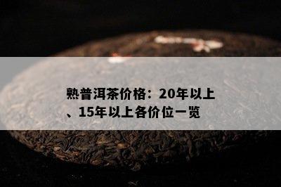 熟普洱茶价格：20年以上、15年以上各价位一览