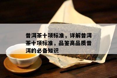 普洱茶十项标准，详解普洱茶十项标准，品鉴高品质普洱的必备知识