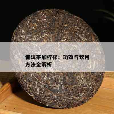 普洱茶加柠檬：功效与饮用方法全解析