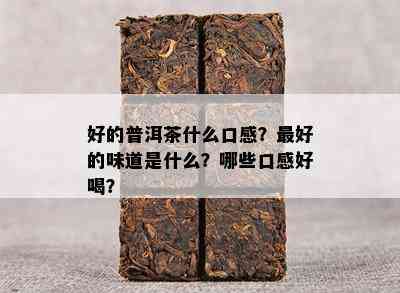 好的普洱茶什么口感？更好的味道是什么？哪些口感好喝？