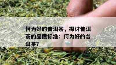 何为好的普洱茶，探讨普洱茶的品质标准：何为好的普洱茶？