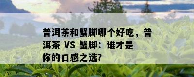 普洱茶和蟹脚哪个好吃，普洱茶 VS 蟹脚：谁才是你的口感之选？