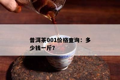 普洱茶001价格查询：多少钱一斤？