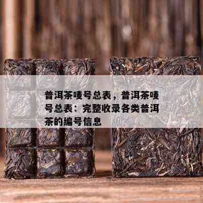 普洱茶唛号总表，普洱茶唛号总表：完整收录各类普洱茶的编号信息