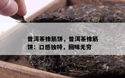 普洱茶橡筋饼，普洱茶橡筋饼：口感特别，回味无穷