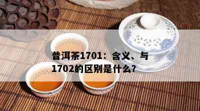 普洱茶1701：含义、与1702的区别是什么？