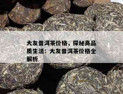 大友普洱茶价格，探秘高品质生活：大友普洱茶价格全解析