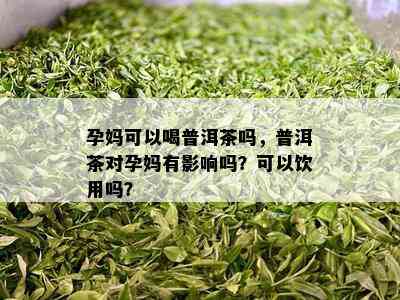 孕妈可以喝普洱茶吗，普洱茶对孕妈有影响吗？可以饮用吗？