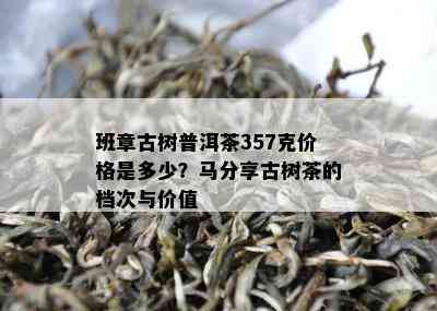 班章古树普洱茶357克价格是多少？马分享古树茶的档次与价值