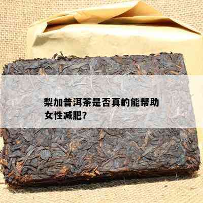 梨加普洱茶是否真的能帮助女性减肥？