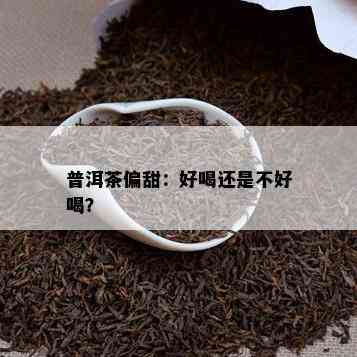 普洱茶偏甜：好喝还是不好喝？