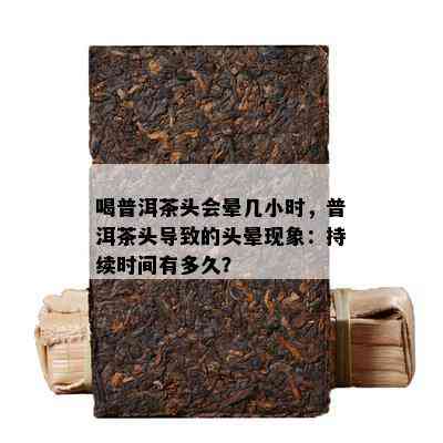 喝普洱茶头会晕几小时，普洱茶头引起的头晕现象：持续时间有多久？