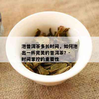 泡普洱茶多长时间，怎样泡出一杯完美的普洱茶？- 时间掌控的关键性