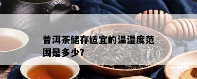 普洱茶储存适宜的温湿度范围是多少？