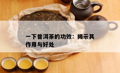 一下普洱茶的功效：揭示其作用与好处