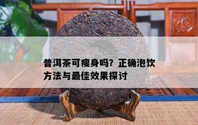 普洱茶可瘦身吗？正确泡饮方法与更佳效果探讨