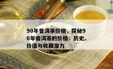 90年普洱茶价格，探秘90年普洱茶的价格：历史、价值与收藏潜力