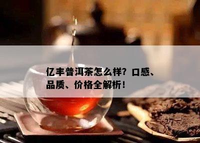 亿丰普洱茶怎么样？口感、品质、价格全解析！