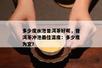 多少度水泡普洱茶好呢，普洱茶冲泡更佳温度：多少度为宜？