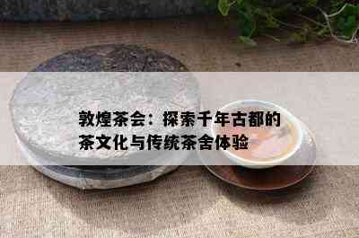 敦煌茶会：探索千年古都的茶文化与传统茶舍体验