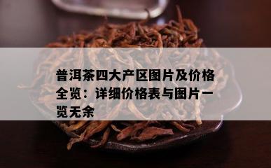 普洱茶四大产区图片及价格全览：详细价格表与图片一览无余