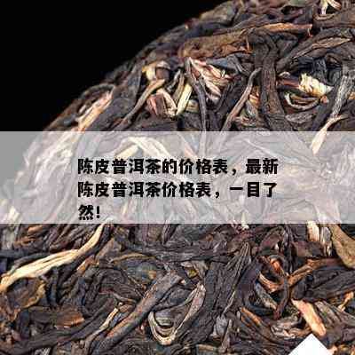 陈皮普洱茶的价格表，最新陈皮普洱茶价格表，一目了然！