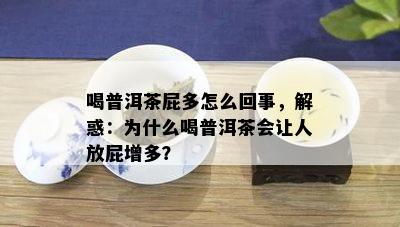 喝普洱茶屁多怎么回事，解惑：为什么喝普洱茶会让人放屁增多？