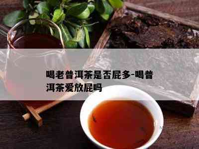 喝老普洱茶是不是屁多-喝普洱茶爱放屁吗