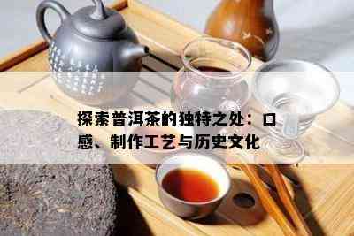 探索普洱茶的特别之处：口感、制作工艺与历史文化