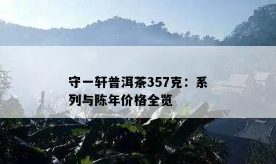 守一轩普洱茶357克：系列与陈年价格全览