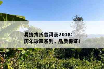 易捷戎氏普洱茶2018：历年珍藏系列，品质保证！