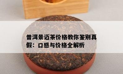 普洱景迈茶价格教你鉴别真假：口感与价格全解析