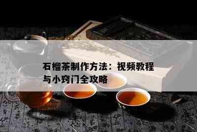 石榴茶制作方法：视频教程与小窍门全攻略