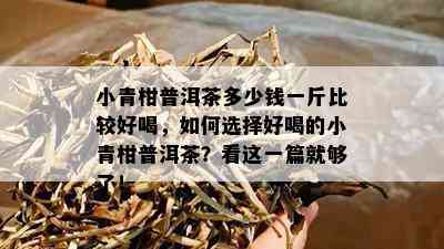 小青柑普洱茶多少钱一斤比较好喝，如何选择好喝的小青柑普洱茶？看这一篇就够了！