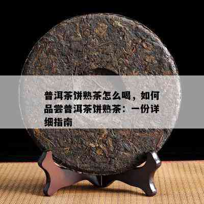 普洱茶饼熟茶怎么喝，怎样品尝普洱茶饼熟茶：一份详细指南