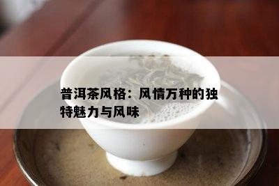 普洱茶风格：风情万种的特别魅力与风味