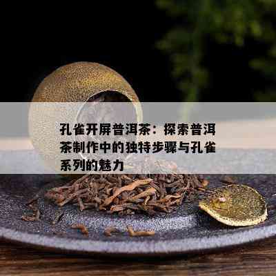 孔雀开屏普洱茶：探索普洱茶制作中的特别步骤与孔雀系列的魅力