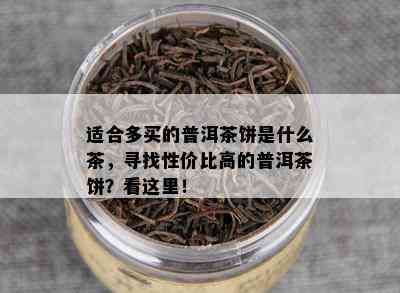 适合多买的普洱茶饼是什么茶，寻找性价比高的普洱茶饼？看这里！