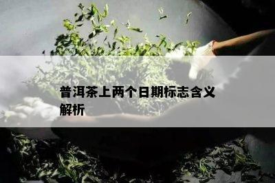 普洱茶上两个日期标志含义解析