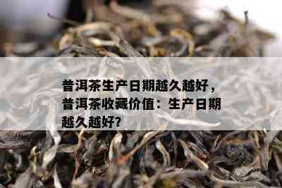 普洱茶生产日期越久越好，普洱茶收藏价值：生产日期越久越好？