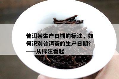 普洱茶生产日期的标注，怎样识别普洱茶的生产日期？——从标注看起