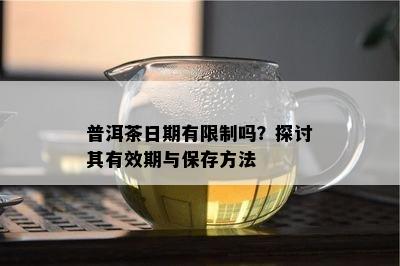 普洱茶日期有限制吗？探讨其有效期与保存方法