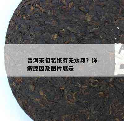 普洱茶包装纸有无水印？详解原因及图片展示