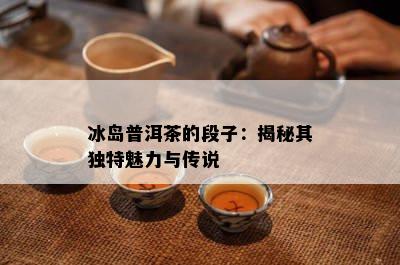 冰岛普洱茶的段子：揭秘其独特魅力与传说