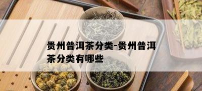 贵州普洱茶分类-贵州普洱茶分类有哪些