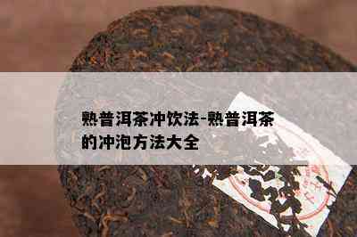 熟普洱茶冲饮法-熟普洱茶的冲泡方法大全