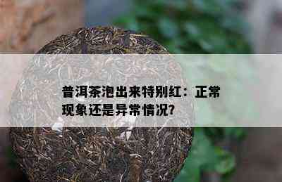 普洱茶泡出来特别红：正常现象还是异常情况？