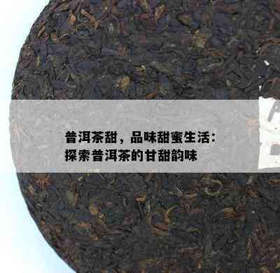 普洱茶甜，品味甜蜜生活：探索普洱茶的甘甜韵味